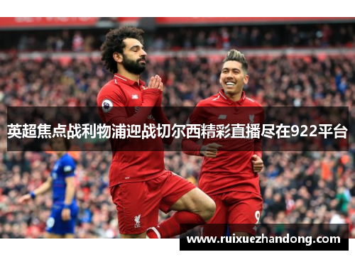 英超焦点战利物浦迎战切尔西精彩直播尽在922平台