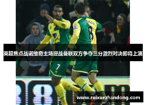 英超焦点战诺维奇主场迎战曼联双方争夺三分激烈对决即将上演