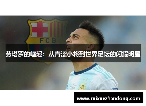 劳塔罗的崛起：从青涩小将到世界足坛的闪耀明星