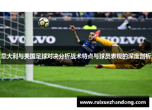 意大利与美国足球对决分析战术特点与球员表现的深度剖析