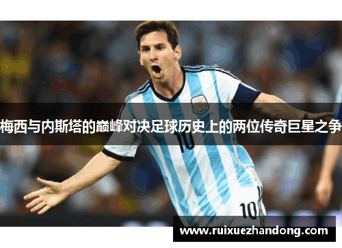 梅西与内斯塔的巅峰对决足球历史上的两位传奇巨星之争