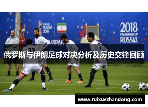 俄罗斯与伊朗足球对决分析及历史交锋回顾